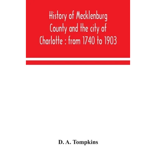 History of Mecklenburg County and the city of Charlotte: from 1740 to 1903