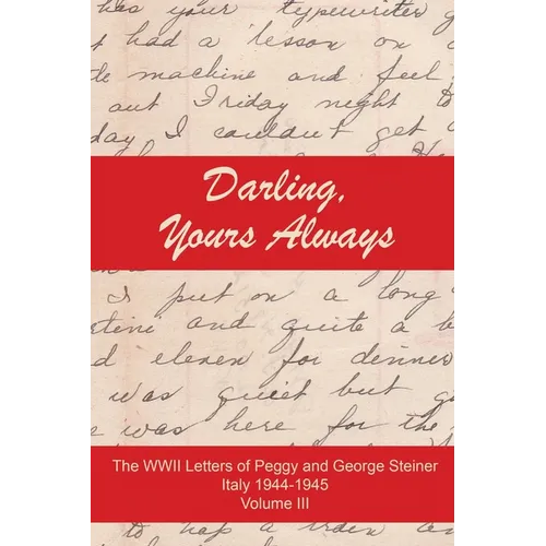 Darling, Yours Always: The WWII Letter of Peggy and George Steiner, Italy 1944-1945, Volume III