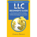 LLC Beginner's Guide: The Entrepreneur's Guidebook To Forming, Managing, and Maintaining Your Small Business for Success While Building a Strong Found