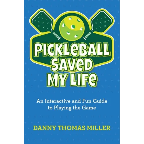 Pickleball Saved My Life: An Interactive and Fun Guide to Playing the Game