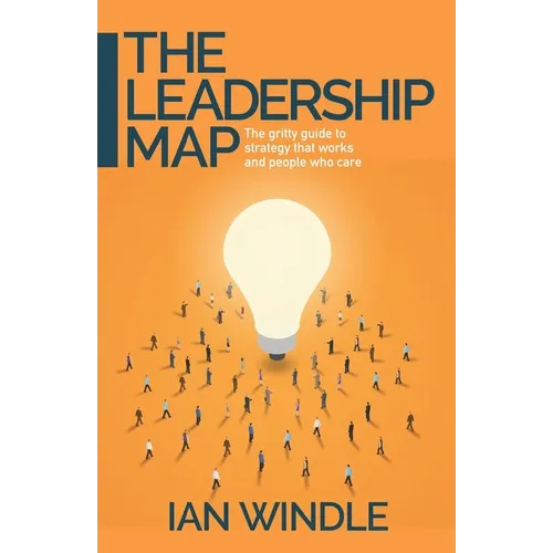 The Leadership Map: The Gritty Guide to Strategy That Works and People Who Care