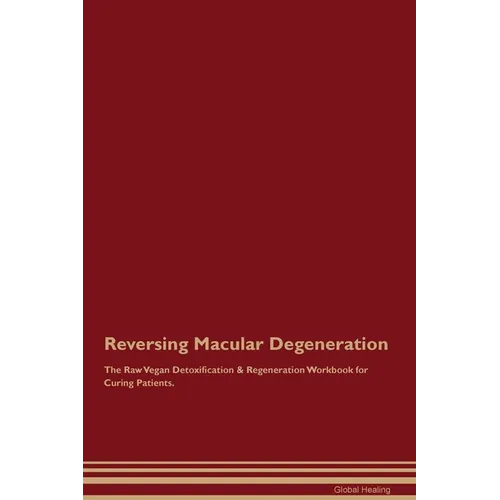 Reversing Macular Degeneration The Raw Vegan Detoxification & Regeneration Workbook for Curing Patients.
