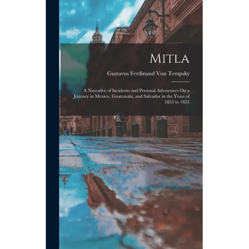 Mitla: A Narrative of Incidents and Personal Adventures On a Journey in Mexico, Guatemala, and Salvador in the Years of 1853 to 1855