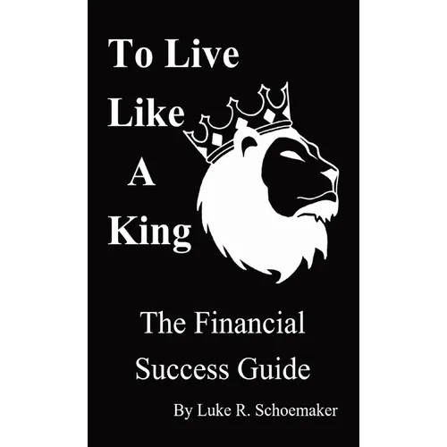 To Live Like A King: The Financial Success Guide