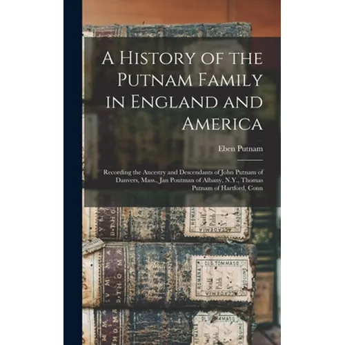 A History of the Putnam Family in England and America: Recording the Ancestry and Descendants of John Putnam of Danvers, Mass., Jan Poutman of Albany,