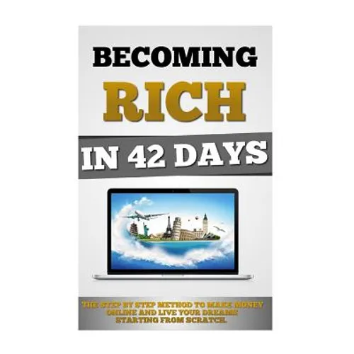Becoming Rich In 42 Days: The Step By Step Method To Make Money Online And Live Your Dreams Starting From Scratch.