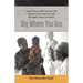 Dig Where You Are: How One Person's Effort Can Save a Life, Empower a Community and Create Meaningful Change in the World