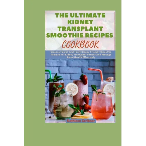 The Ultimate Kidney Transplant Smoothie Recipes Cookbook: Discover Quick And Tasty Kidney-Friendly Smoothie Recipes For Kidney Transplant Patient And