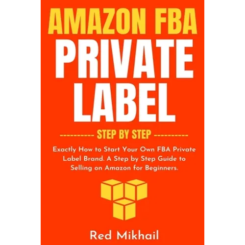 Amazon FBA Private Label - Step by Step: Exactly How to Start Your Own FBA Private Label Brand. A Step by Step Guide to Selling on Amazon for Beginner