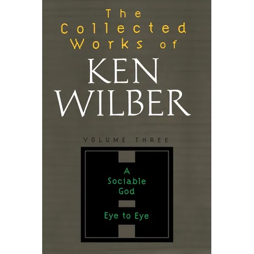 The Collected Works of Ken Wilber: Volume Three: A Sociable God, Eye to Eye