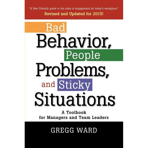 Bad Behavior, People Problems and Sticky Situations: A Toolbook for Managers and Team Leaders