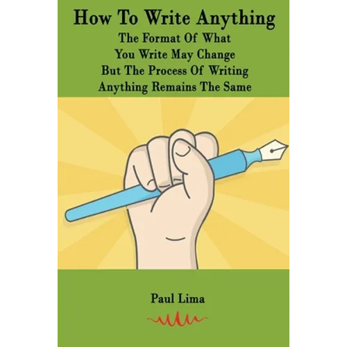 How To Write Anything: The Format Of What You Write May Change But The Process Of Writing Anything Remains The Same