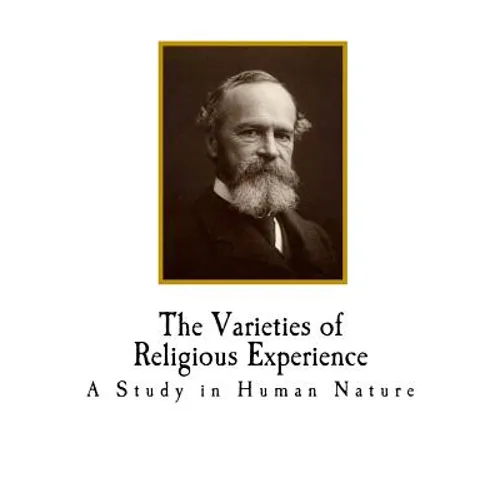 The Varieties of Religious Experience: A Study in Human Nature