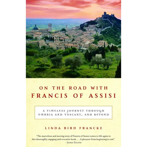 On the Road with Francis of Assisi: A Timeless Journey Through Umbria and Tuscany, and Beyond