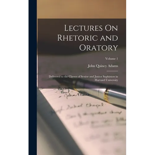 Lectures On Rhetoric and Oratory: Delivered to the Classes of Senior and Junior Sophisters in Harvard University; Volume 1