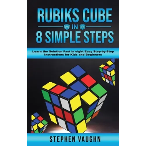 Rubiks Cube In 8 Simple Steps - Learn The Solution Fast In Eight Easy Step-By-Step Instructions For Kids And Beginners