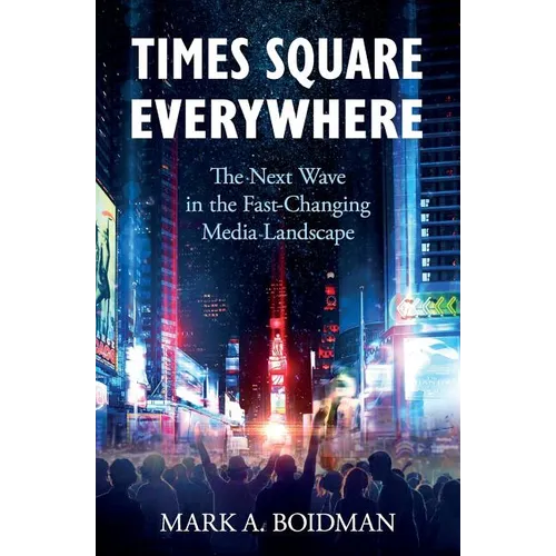 Times Square Everywhere: The Next Wave in the Fast-Changing Media Landscape