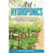 The art of Hydroponics: Learn To Grow and Enjoy the Fresh Organic Vegetables and Fruits All Year Round with Your Homemade Indoor Gardening System