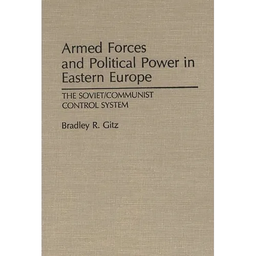 Armed Forces and Political Power in Eastern Europe: The Soviet/Communist Control System