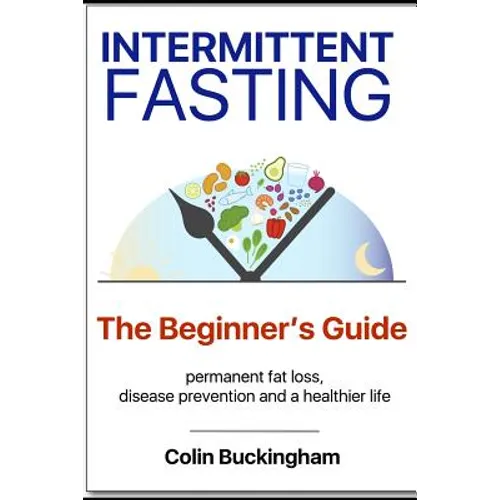 INTERMITTENT FASTING - The Beginner's Guide: permanent weight loss, disease prevention and a healthier life