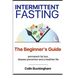 INTERMITTENT FASTING - The Beginner's Guide: permanent weight loss, disease prevention and a healthier life