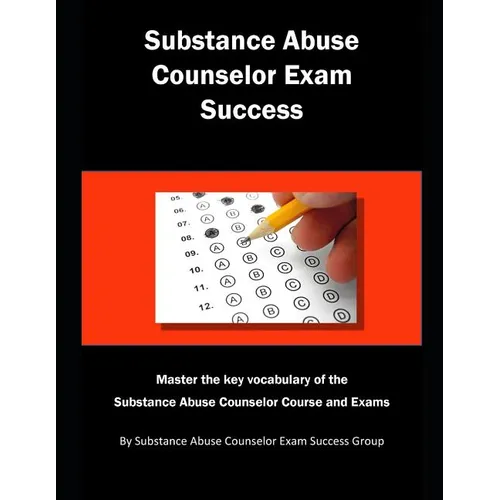 Substance Abuse Counselor Exam Success: Master the Key Vocabulary of the Substance Abuse Counselor Course and Exams