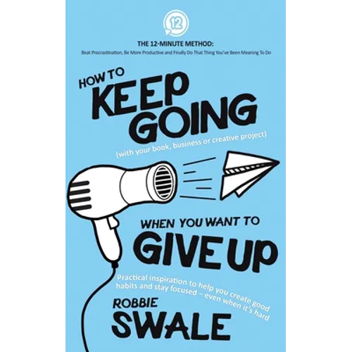 How to Keep Going (with your book, business or creative project) When You Want to Give Up: Practical inspiration to help you create good habits and st