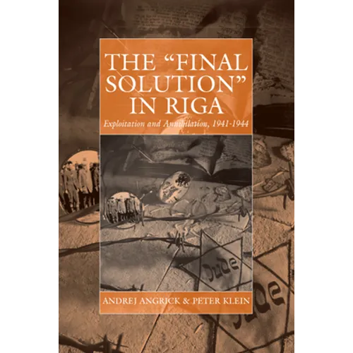 The 'Final Solution' in Riga: Exploitation and Annihilation, 1941-1944