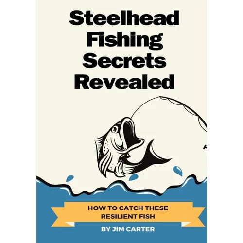Steelhead Fishing Secrets Revealed: How To Catch These Resilient Fish