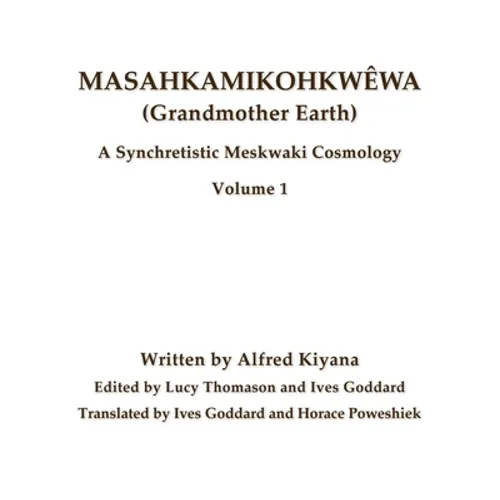 Masahkamikohkwêwa (Grandmother Earth): A Synchretestic Meskwaki Cosmology Volume 1