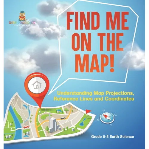 Find Me on the Map! Understanding Map Projections, Reference Lines and Coordinates Grade 6-8 Earth Science