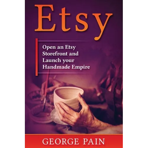 Etsy: Open an Etsy Storefront and Launch your Handmade Empire