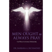 Men Ought to Always Pray: God Wants An Intimate Relationship