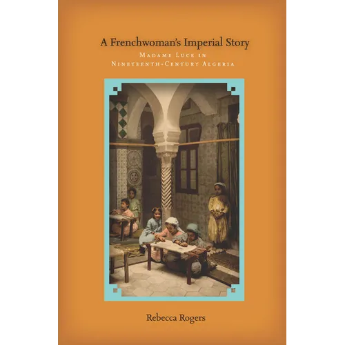 A Frenchwoman's Imperial Story: Madame Luce in Nineteenth-Century Algeria