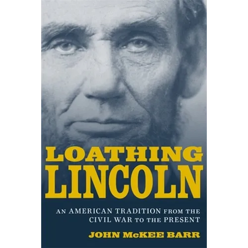Loathing Lincoln: An American Tradition from the Civil War to the Present