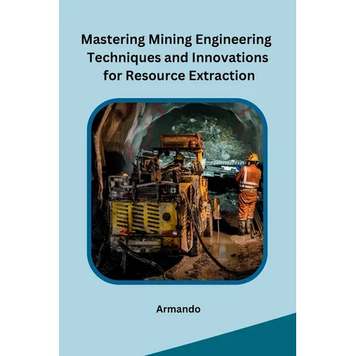 Mastering Mining Engineering Techniques and Innovations for Resource Extraction
