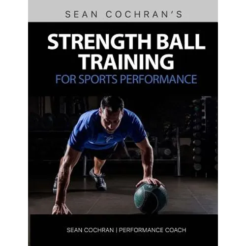 Strength Ball Training for Sports Performance: Exercise Ball & Medicine Ball Exercises, Programs, & Protocols