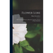 Flower Lore; the Teachings of Flowers, Historical, Legendary, Poetical & Symbolical