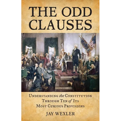 The Odd Clauses: Understanding the Constitution through Ten of Its Most Curious Provisions