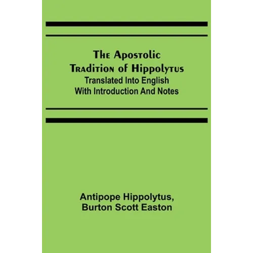 The Apostolic Tradition of Hippolytus; Translated into English with Introduction and Notes
