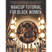 Makeup Tutorial for Black Women. Makeup Mastery for Beginners: Essential Techniques, Skin Care, Secrets, and Beauty Tips to Unleash Your True Glow