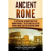 Ancient Rome: A Captivating Introduction to the Roman Republic, The Rise and Fall of the Roman Empire, and The Byzantine Empire