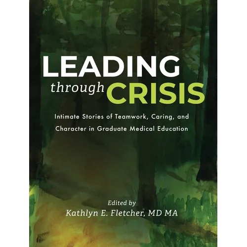 Leading Through Crisis: Intimate Stories of Teamwork, Caring, and Character in Graduate Medical Education