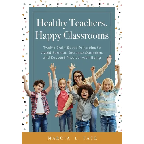 Healthy Teachers, Happy Classrooms: Twelve Brain-Based Principles to Avoid Burnout, Increase Optimism, and Support Physical Well-Being (Manage Stress