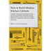 How to Build Modern Kitchen Cabinets - Complete Instructions, Working Drawings and Lists of Materials for the Eleven Most Popular Styles in Sizes to S
