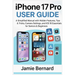 iPhone 17 Pro User Guide: A Simplified Manual with Hidden Features, Tips & Tricks, Camera Settings, and iOS 18 Essentials for Seniors & Beginners