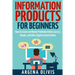 Information Products For Beginners: How To Create and Market Online Courses, eBooks, and Other Digital Products Online