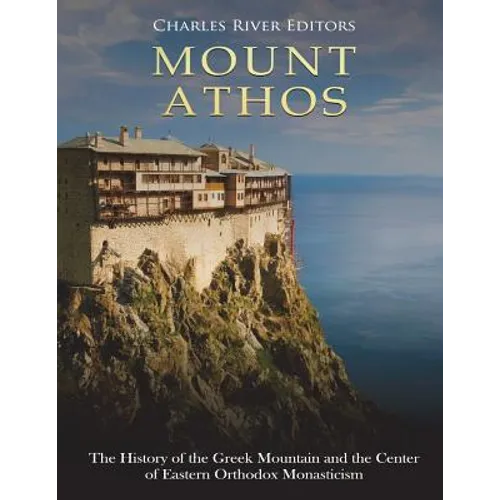 Mount Athos: The History of the Greek Mountain and the Center of Eastern Orthodox Monasticism