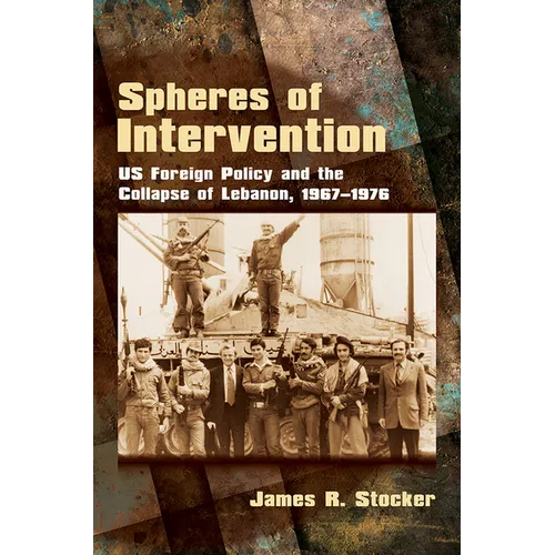 Spheres of Intervention: Us Foreign Policy and the Collapse of Lebanon, 1967-1976
