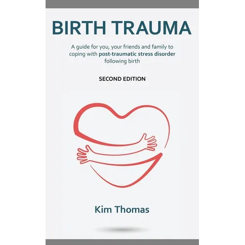 Birth Trauma (Second Edition): A guide for you, your friends and family to coping with post-traumatic stress disorder following birth
